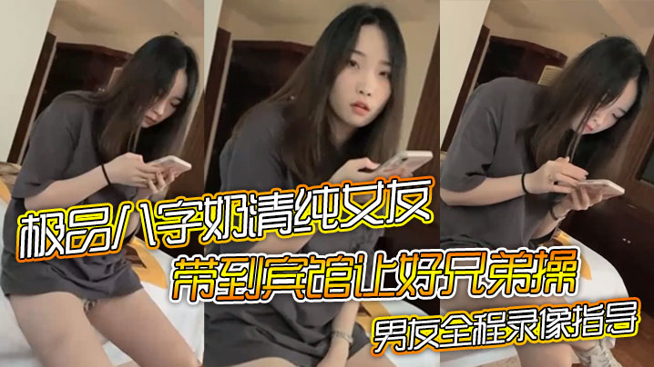 极品八字奶清纯女友带到宾馆让好兄弟操骑乘摇晃激烈啪的啪男友全程录像指导