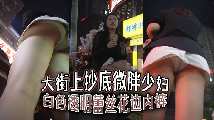 大街上抄底微胖少妇白色透明蕾丝花边内裤前面隐约能看.到毛毛