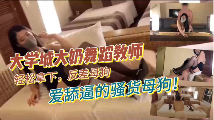 大学城大奶舞蹈教师轻松拿下反差母狗爱舔逼的骚货母狗.