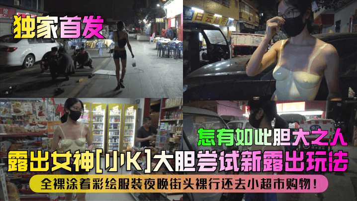 独家首发露出女神小K大胆尝试新露出玩法全裸涂着彩.绘服装夜晚街头裸行还去小超市购物怎有如此胆大之人