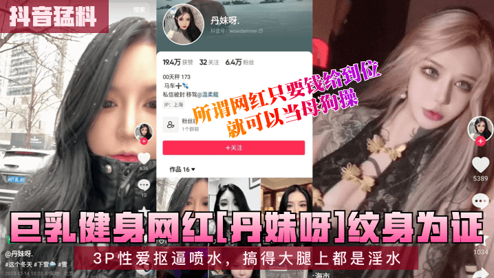 抖音猛料巨乳健身网红丹妹呀纹.身为证3P性爱抠逼喷水搞得大腿上都是淫水所谓网红只要钱给到位就可以当母狗操